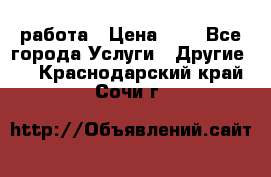 работа › Цена ­ 1 - Все города Услуги » Другие   . Краснодарский край,Сочи г.